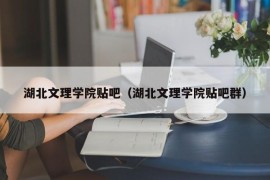 湖北文理学院贴吧（湖北文理学院贴吧群）