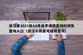 浙江省2021年10月自考成绩查询时间及查询入口（浙江十月自考成绩查询）