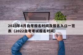 2023年4月自考报名时间及报名入口一览表（2022自考考试报名时间）