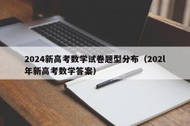 2024新高考数学试卷题型分布（202l年新高考数学答案）