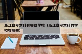 浙江自考本科有哪些学校（浙江自考本科的学校有哪些）