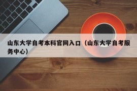 山东大学自考本科官网入口（山东大学自考服务中心）