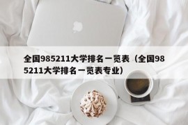 全国985211大学排名一览表（全国985211大学排名一览表专业）