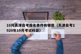 10月天津自考报名条件有哪些（天津自考2020年10月考试科目）