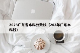 2023广东省本科分数线（202年广东本科线）