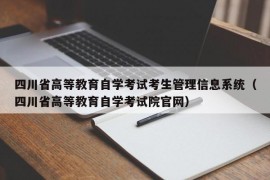 四川省高等教育自学考试考生管理信息系统（四川省高等教育自学考试院官网）