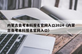 内蒙古自考本科报名官网入口2024（内蒙古自考本科报名官网入口）