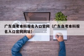 广东自考本科报名入口官网（广东自考本科报名入口官网网址）