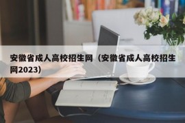 安徽省成人高校招生网（安徽省成人高校招生网2023）