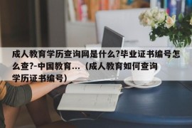 成人教育学历查询网是什么?毕业证书编号怎么查?-中国教育...（成人教育如何查询学历证书编号）