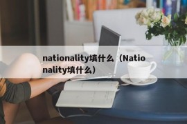 nationality填什么（Nationality填什么）