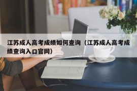 江苏成人高考成绩如何查询（江苏成人高考成绩查询入口官网）