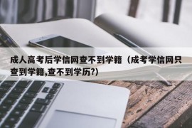 成人高考后学信网查不到学籍（成考学信网只查到学籍,查不到学历?）