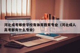 河北成考哪些学校有体育教育专业（河北成人高考都有什么专业）