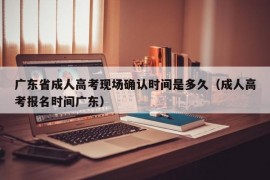 广东省成人高考现场确认时间是多久（成人高考报名时间广东）