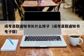 成考录取通知书长什么样子（成考录取通知书电子版）