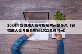 2024年安徽成人高考报名时间是多久（安徽成人高考报名时间2021具体时间）