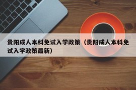 贵阳成人本科免试入学政策（贵阳成人本科免试入学政策最新）