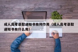 成人高考录取通知书有何作用（成人高考录取通知书有什么用）