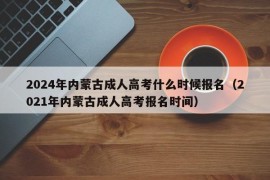 2024年内蒙古成人高考什么时候报名（2021年内蒙古成人高考报名时间）