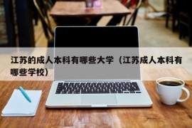 江苏的成人本科有哪些大学（江苏成人本科有哪些学校）