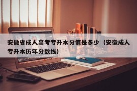 安徽省成人高考专升本分值是多少（安徽成人专升本历年分数线）