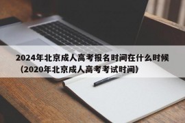 2024年北京成人高考报名时间在什么时候（2020年北京成人高考考试时间）