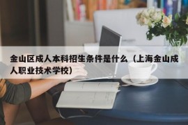 金山区成人本科招生条件是什么（上海金山成人职业技术学校）