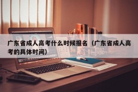 广东省成人高考什么时候报名（广东省成人高考的具体时间）