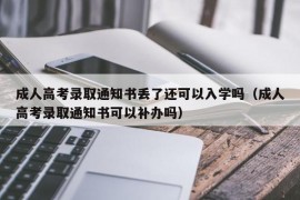 成人高考录取通知书丢了还可以入学吗（成人高考录取通知书可以补办吗）