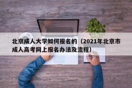 北京成人大学如何报名的（2021年北京市成人高考网上报名办法及流程）