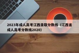 2023年成人高考江西录取分数线（江西省成人高考分数线2020）