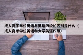 成人高考学位英语与英语四级的区别是什么（成人高考学位英语和大学英语四级）