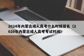 2024年内蒙古成人高考什么时候报名（2020年内蒙古成人高考考试时间）