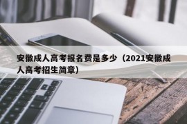 安徽成人高考报名费是多少（2021安徽成人高考招生简章）