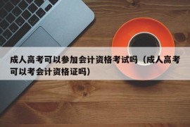 成人高考可以参加会计资格考试吗（成人高考可以考会计资格证吗）