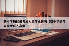 初中学历能报考成人高考本科吗（初中学历可以参考成人高考）