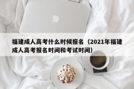 福建成人高考什么时候报名（2021年福建成人高考报名时间和考试时间）