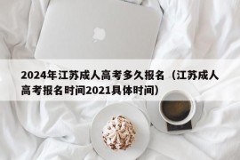 2024年江苏成人高考多久报名（江苏成人高考报名时间2021具体时间）