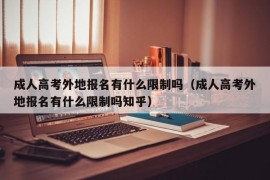 成人高考外地报名有什么限制吗（成人高考外地报名有什么限制吗知乎）