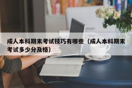 成人本科期末考试技巧有哪些（成人本科期末考试多少分及格）