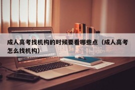 成人高考找机构的时候要看哪些点（成人高考怎么找机构）