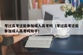 考过高考还能参加成人高考吗（考过高考还能参加成人高考吗知乎）