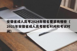 安徽省成人高考2024年报名要求有哪些（2021年安徽省成人高考报名时间和考试时间）