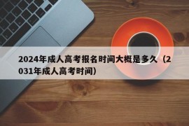 2024年成人高考报名时间大概是多久（2031年成人高考时间）